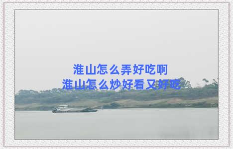 淮山怎么弄好吃啊 淮山怎么炒好看又好吃